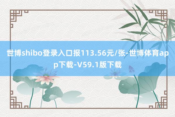 世博shibo登录入口报113.56元/张-世博体育app下载-V59.1版下载