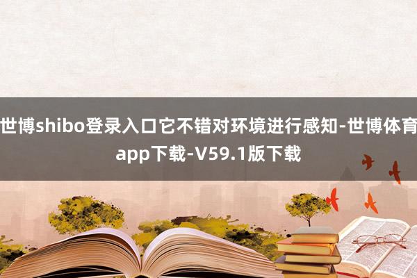 世博shibo登录入口它不错对环境进行感知-世博体育app下载-V59.1版下载