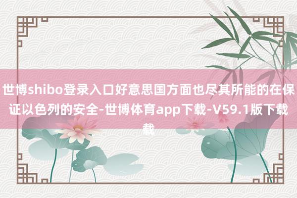 世博shibo登录入口好意思国方面也尽其所能的在保证以色列的安全-世博体育app下载-V59.1版下载