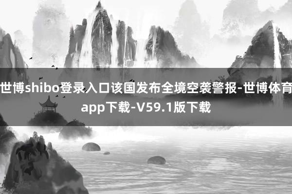世博shibo登录入口该国发布全境空袭警报-世博体育app下载-V59.1版下载
