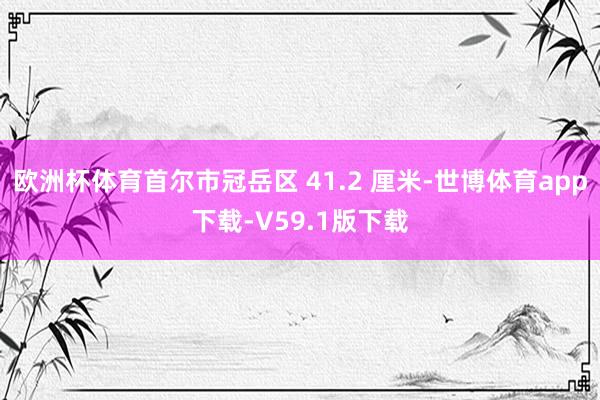 欧洲杯体育首尔市冠岳区 41.2 厘米-世博体育app下载-V59.1版下载