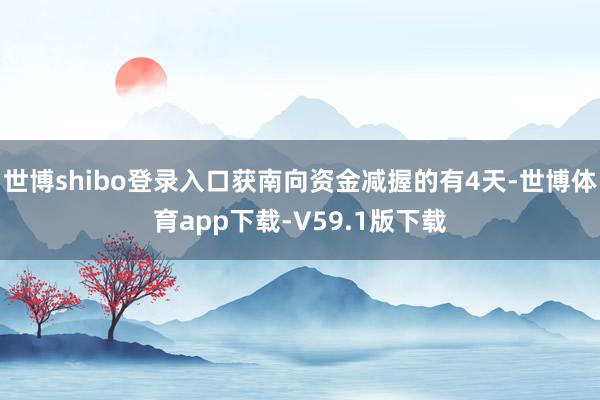 世博shibo登录入口获南向资金减握的有4天-世博体育app下载-V59.1版下载