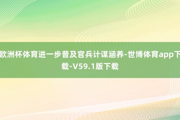 欧洲杯体育进一步普及官兵计谋涵养-世博体育app下载-V59.1版下载