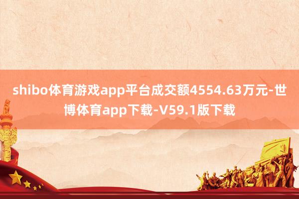shibo体育游戏app平台成交额4554.63万元-世博体育app下载-V59.1版下载