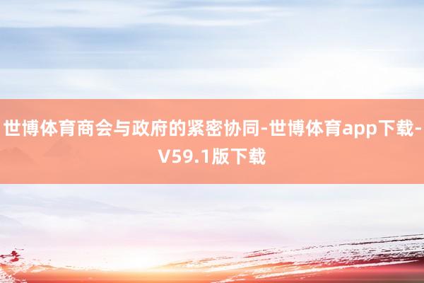 世博体育商会与政府的紧密协同-世博体育app下载-V59.1版下载