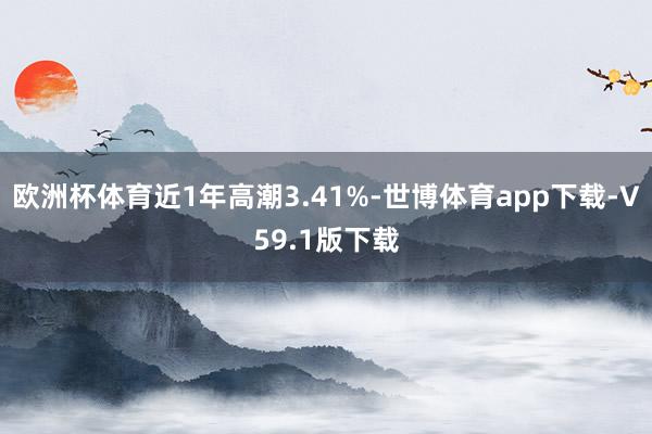 欧洲杯体育近1年高潮3.41%-世博体育app下载-V59.1版下载