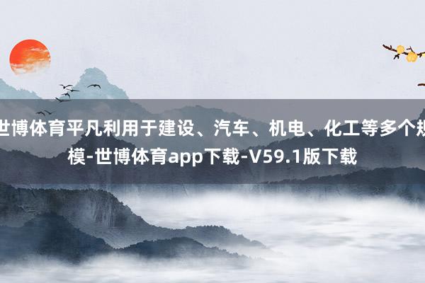 世博体育平凡利用于建设、汽车、机电、化工等多个规模-世博体育app下载-V59.1版下载