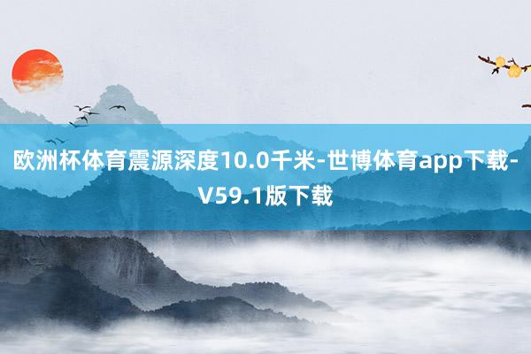 欧洲杯体育震源深度10.0千米-世博体育app下载-V59.1版下载