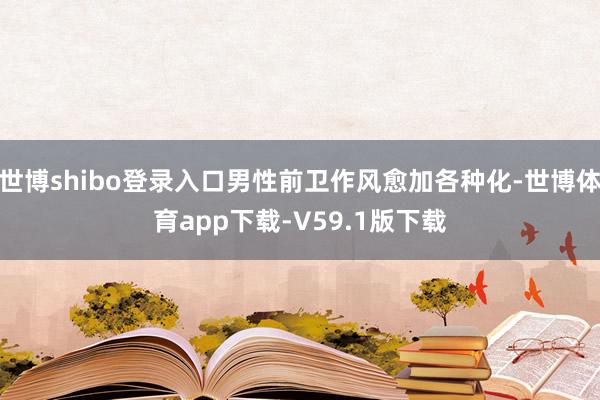 世博shibo登录入口男性前卫作风愈加各种化-世博体育app下载-V59.1版下载