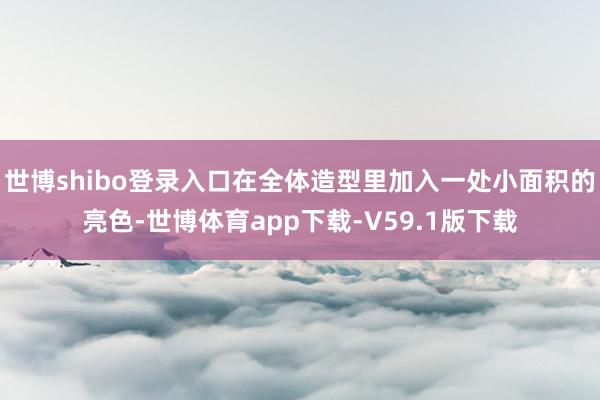 世博shibo登录入口在全体造型里加入一处小面积的亮色-世博体育app下载-V59.1版下载