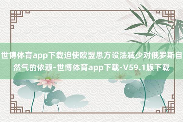 世博体育app下载迫使欧盟思方设法减少对俄罗斯自然气的依赖-世博体育app下载-V59.1版下载