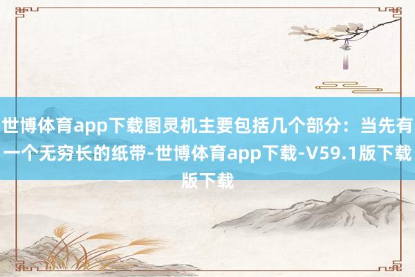 世博体育app下载图灵机主要包括几个部分：当先有一个无穷长的纸带-世博体育app下载-V59.1版下载