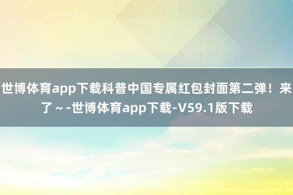 世博体育app下载科普中国专属红包封面第二弹！来了～-世博体育app下载-V59.1版下载