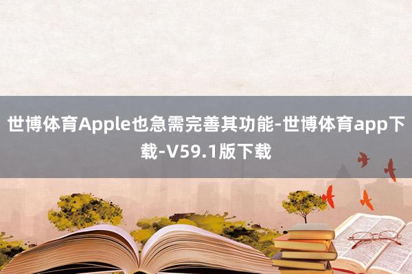 世博体育Apple也急需完善其功能-世博体育app下载-V59.1版下载