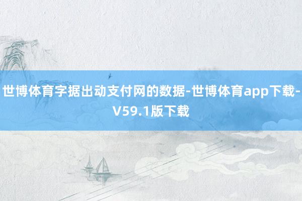 世博体育字据出动支付网的数据-世博体育app下载-V59.1版下载