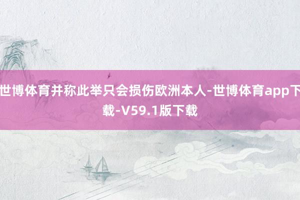 世博体育并称此举只会损伤欧洲本人-世博体育app下载-V59.1版下载