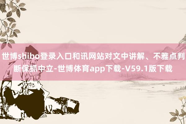 世博shibo登录入口和讯网站对文中讲解、不雅点判断保抓中立-世博体育app下载-V59.1版下载