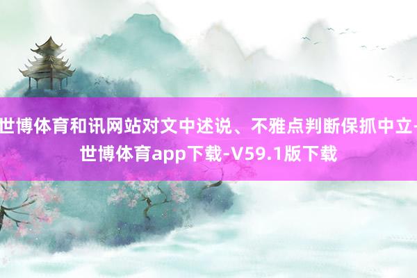 世博体育和讯网站对文中述说、不雅点判断保抓中立-世博体育app下载-V59.1版下载