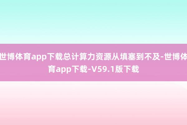 世博体育app下载总计算力资源从填塞到不及-世博体育app下载-V59.1版下载