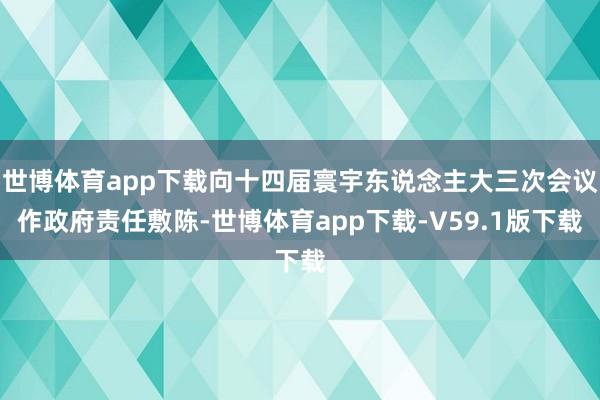 世博体育app下载向十四届寰宇东说念主大三次会议作政府责任敷陈-世博体育app下载-V59.1版下载