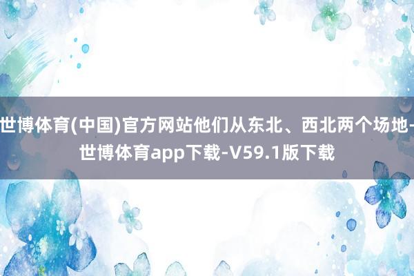 世博体育(中国)官方网站他们从东北、西北两个场地-世博体育app下载-V59.1版下载
