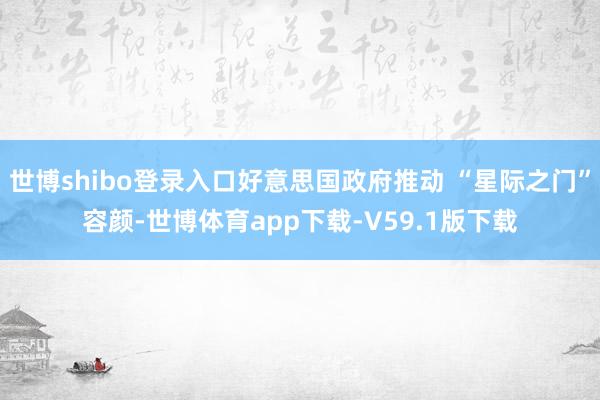 世博shibo登录入口好意思国政府推动 “星际之门”容颜-世博体育app下载-V59.1版下载