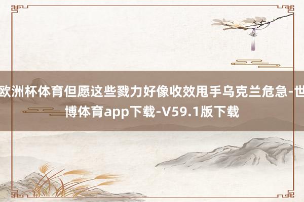 欧洲杯体育但愿这些戮力好像收效甩手乌克兰危急-世博体育app下载-V59.1版下载