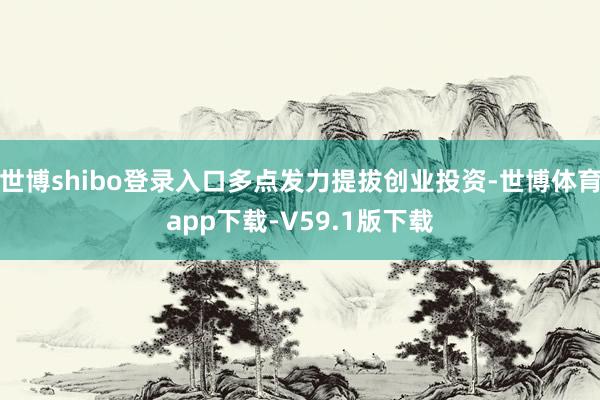 世博shibo登录入口多点发力提拔创业投资-世博体育app下载-V59.1版下载
