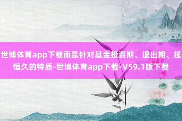 世博体育app下载而是针对基金投资期、退出期、延恒久的特质-世博体育app下载-V59.1版下载