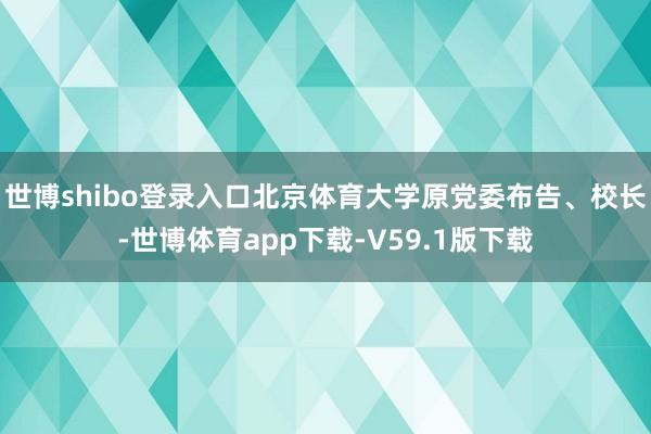 世博shibo登录入口北京体育大学原党委布告、校长-世博体育app下载-V59.1版下载