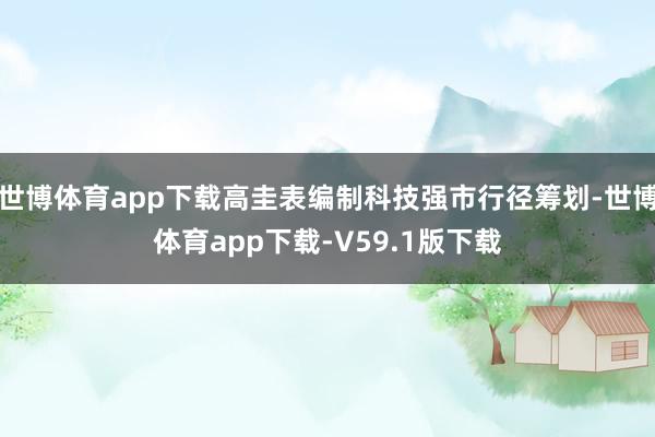 世博体育app下载高圭表编制科技强市行径筹划-世博体育app下载-V59.1版下载