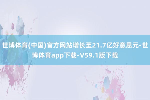 世博体育(中国)官方网站增长至21.7亿好意思元-世博体育app下载-V59.1版下载