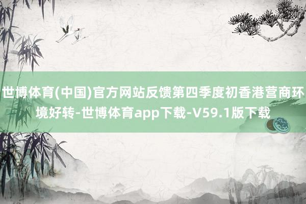 世博体育(中国)官方网站反馈第四季度初香港营商环境好转-世博体育app下载-V59.1版下载