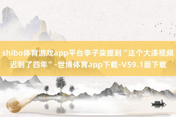 shibo体育游戏app平台李子柒提到“这个大漆视频迟到了四年”-世博体育app下载-V59.1版下载