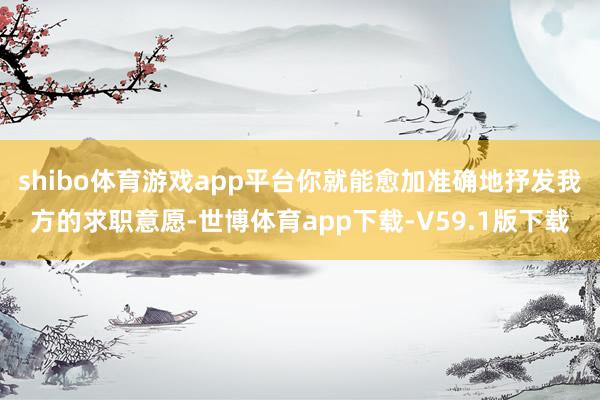 shibo体育游戏app平台你就能愈加准确地抒发我方的求职意愿-世博体育app下载-V59.1版下载