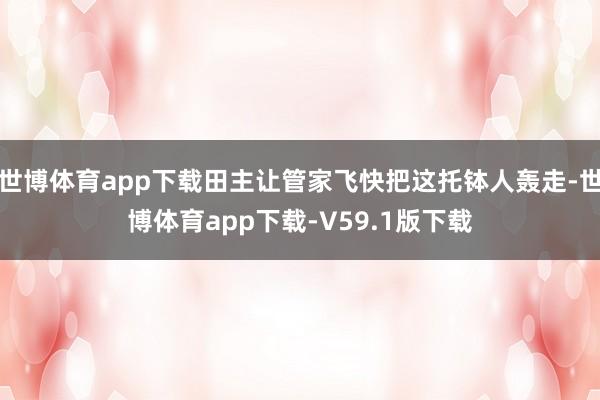 世博体育app下载田主让管家飞快把这托钵人轰走-世博体育app下载-V59.1版下载