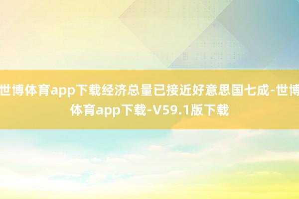 世博体育app下载经济总量已接近好意思国七成-世博体育app下载-V59.1版下载