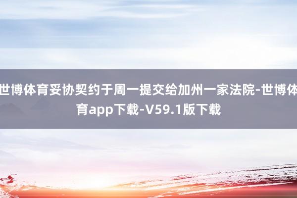 世博体育妥协契约于周一提交给加州一家法院-世博体育app下载-V59.1版下载