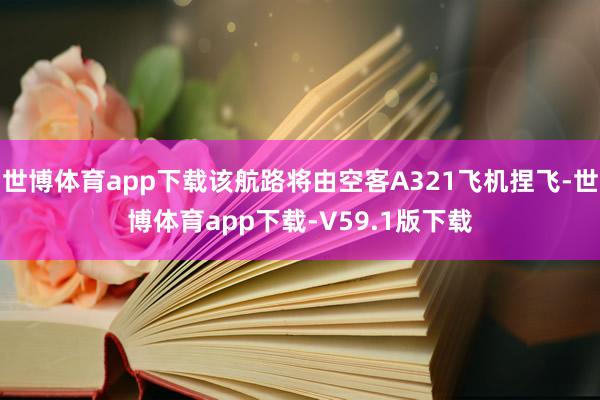 世博体育app下载该航路将由空客A321飞机捏飞-世博体育app下载-V59.1版下载