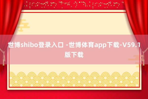 世博shibo登录入口 -世博体育app下载-V59.1版下载