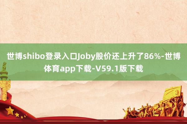 世博shibo登录入口Joby股价还上升了86%-世博体育app下载-V59.1版下载