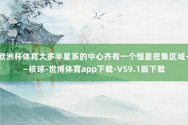 欧洲杯体育大多半星系的中心齐有一个恒星密集区域——核球-世博体育app下载-V59.1版下载