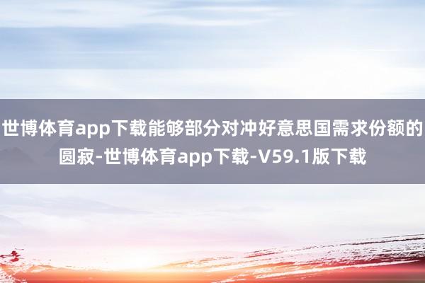 世博体育app下载能够部分对冲好意思国需求份额的圆寂-世博体育app下载-V59.1版下载