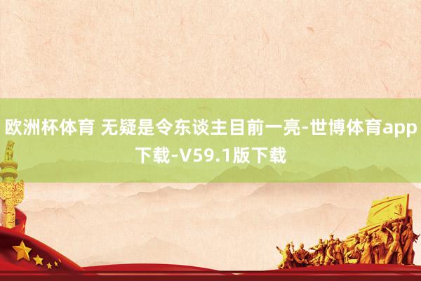 欧洲杯体育 无疑是令东谈主目前一亮-世博体育app下载-V59.1版下载