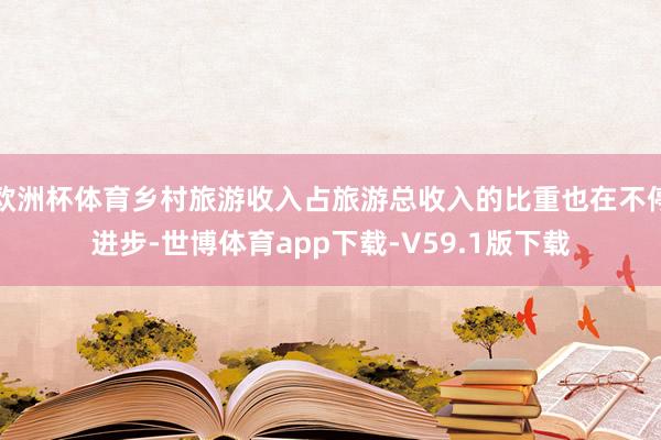欧洲杯体育乡村旅游收入占旅游总收入的比重也在不停进步-世博体育app下载-V59.1版下载