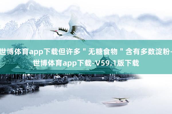 世博体育app下载但许多＂无糖食物＂含有多数淀粉-世博体育app下载-V59.1版下载