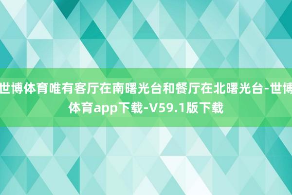 世博体育唯有客厅在南曙光台和餐厅在北曙光台-世博体育app下载-V59.1版下载