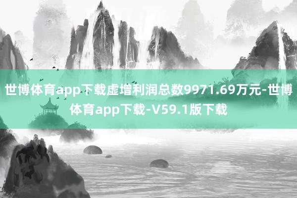 世博体育app下载虚增利润总数9971.69万元-世博体育app下载-V59.1版下载