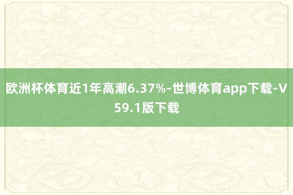 欧洲杯体育近1年高潮6.37%-世博体育app下载-V59.1版下载