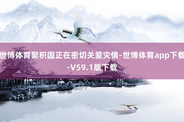 世博体育聚积国正在密切关爱灾情-世博体育app下载-V59.1版下载